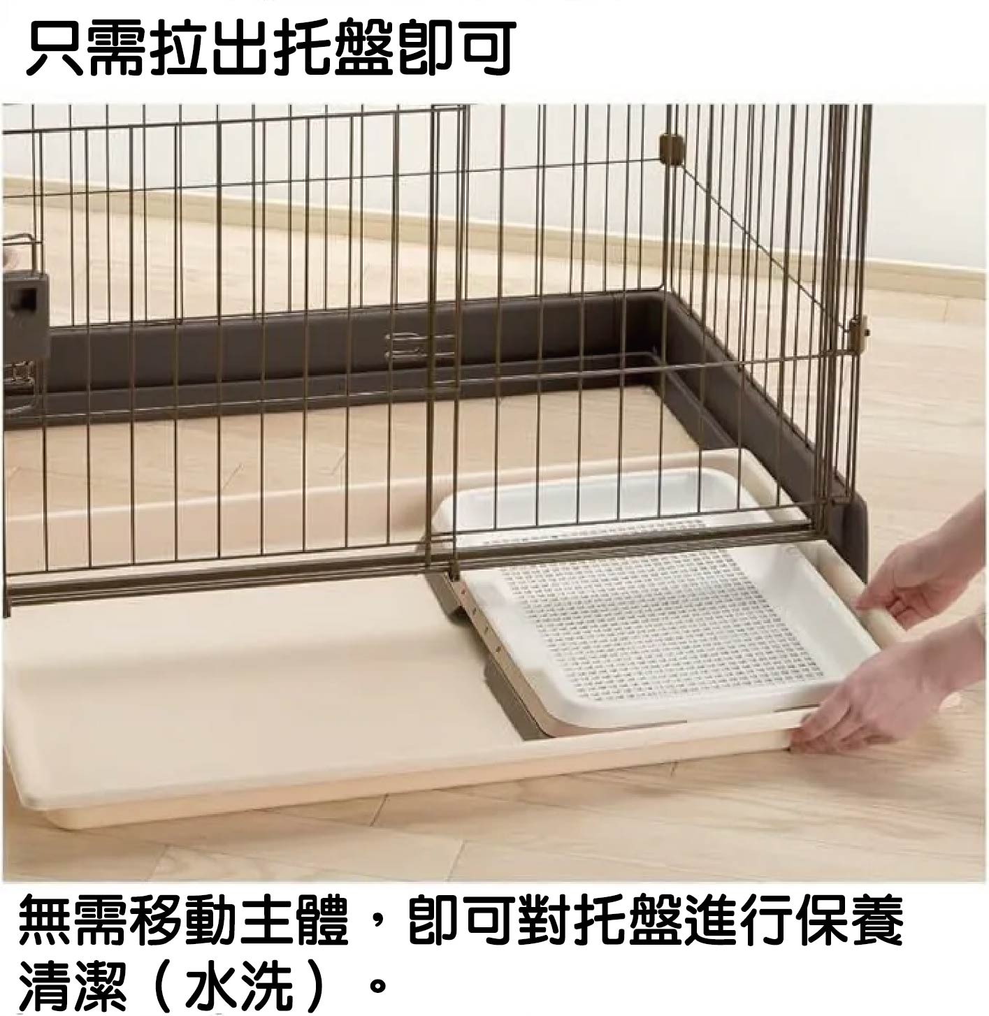 Richell 簡單打掃圍欄:獨立抽屜式底盤,免移動主體即刻沖洗 • 圍欄底部採用分離式軌道設計,日常清理只需拉出托盤即可。飼主無需移動主體,即可對托盤進行保養清潔(水洗),徹底解決了傳統狗籠底盤卡死、難以拆卸的痛點,讓居家寵物衛生維護變得更加高效率。