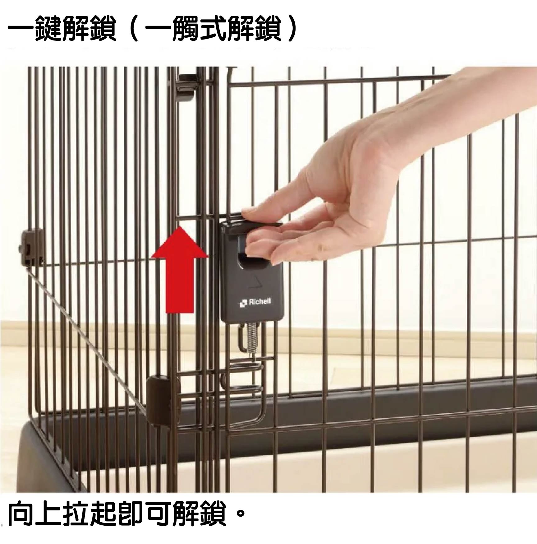 Richell 簡單打掃圍欄:專利一鍵解鎖,單手操作安全防逃脫 圍欄滑動門配備高安全性的一鍵解鎖(一觸式解鎖)機構。飼主只需用單手輕輕向上拉起即可解鎖,開門滑行流暢;放開後自動穩固鎖定,既能滿足飼主一手抱毛孩、一手開門的人體工學需求,又能有效防止聰明的寵物自行開門逃脫。