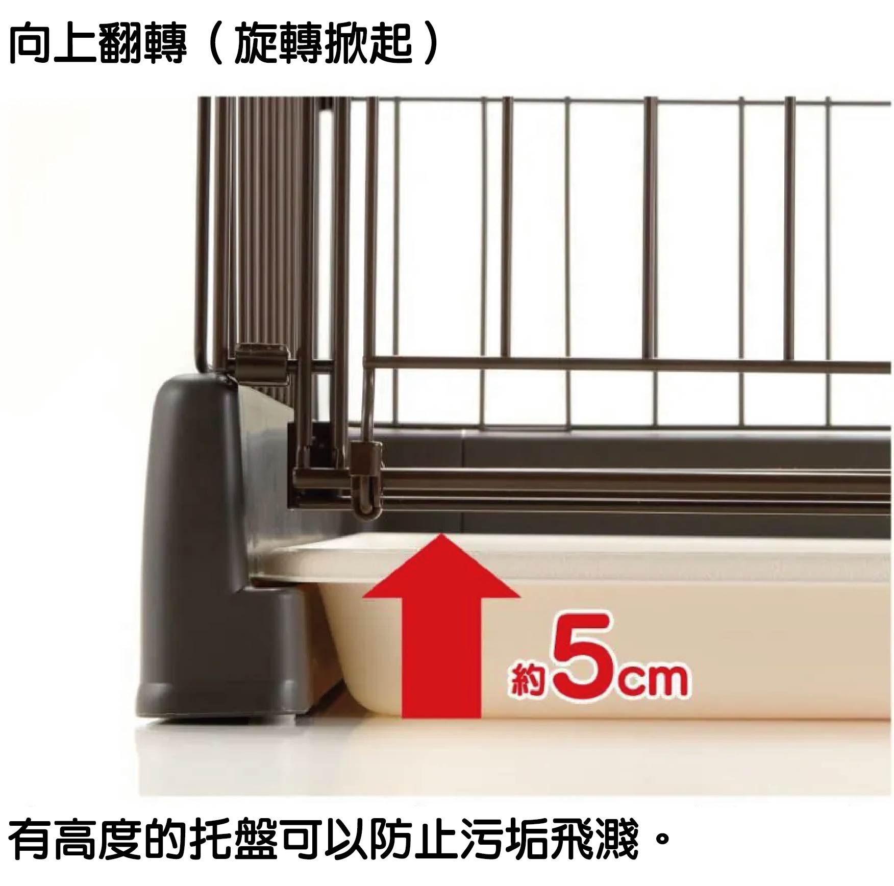 圍欄底部特別採用了加高式底盤設計，側邊高度達約 5cm。有高度的托盤可以防止污垢飛濺，無論是寵物落毛、便盆中撥出的貓砂/狗尿砂，還是進食時掉落的飼料屑，都能被牢牢阻擋在圍欄內，大幅減輕飼主清理周邊地板的負擔。